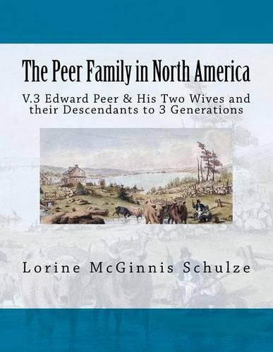 The Peer Family in North America: V.3 Edward Peer & His Two Wives and Their Descendants to 3 Generations