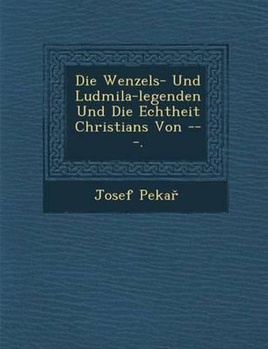 Cover image for Die Wenzels- Und Ludmila-Legenden Und Die Echtheit Christians Von ---.