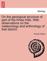 Cover image for On the Geological Structure of Part of the Khasi Hills. with Observations on the Meteorology and Enthnology of That District.