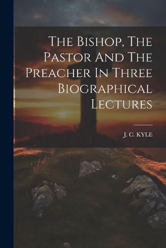 Cover image for The Bishop, The Pastor And The Preacher In Three Biographical Lectures