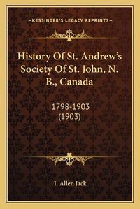 Cover image for History of St. Andrew's Society of St. John, N. B., Canada: 1798-1903 (1903)