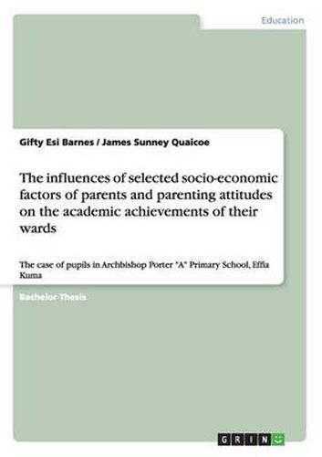 Cover image for The influences of selected socio-economic factors of parents and parenting attitudes on the academic achievements of their wards: The case of pupils in Archbishop Porter A Primary School, Effia Kuma