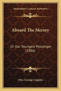 Cover image for Aboard the Mersey: Or Our Youngest Passenger (1886)