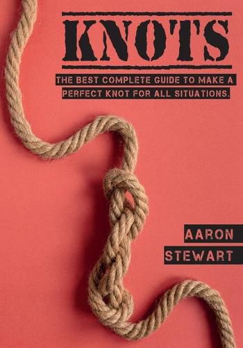 Cover image for Knots: The Best Complete Guide to Make A Perfect Knot For All Situations