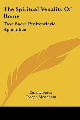 Cover image for The Spiritual Venality of Rome: Taxe Sacre Penitentiarie Apostolice: Preceded by a Historical and Critical Account of the Taxae Cancellariae Apostolicae (1836)