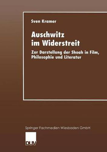 Auschwitz Im Widerstreit: Zur Darstellung Der Shoah in Film, Philosophie Und Literatur