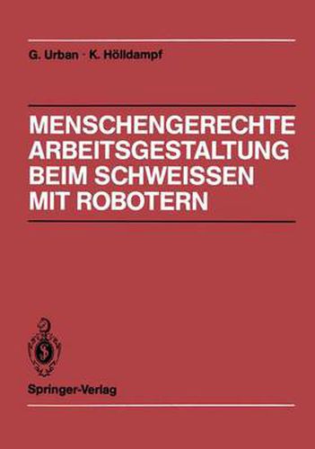 Menschengerechte Arbeitsgestaltung beim Schweissen mit Robotern: Beispielhafte Loesungsmoeglichkeiten fur verschiedene Einsatztypen