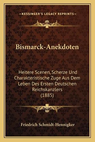 Bismarck-Anekdoten: Heitere Scenen, Scherze Und Charakteristische Zuge Aus Dem Leben Des Ersten Deutschen Reichskanzlers (1885)