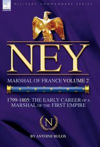 Cover image for Ney: Marshal of France Volume 2-1799-1805: the Early Career of a Marshal of the First Empire