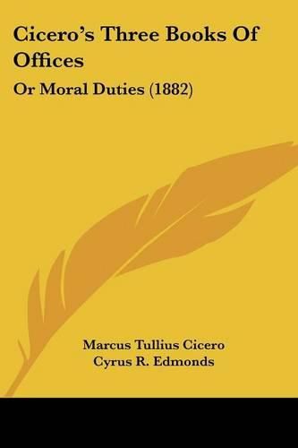 Cicero's Three Books of Offices: Or Moral Duties (1882)