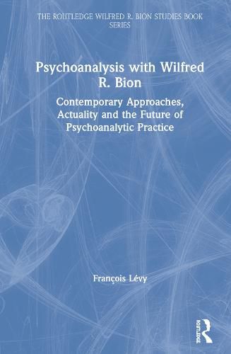 Psychoanalysis with Wilfred R. Bion: Contemporary Approaches, Actuality and the Future of Psychoanalytic Practice