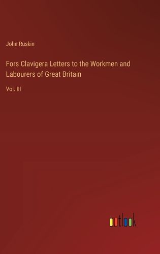 Fors Clavigera Letters to the Workmen and Labourers of Great Britain