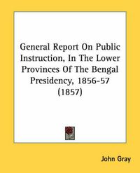 Cover image for General Report on Public Instruction, in the Lower Provinces of the Bengal Presidency, 1856-57 (1857)