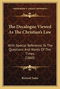 Cover image for The Decalogue Viewed as the Christian's Law: With Special Reference to the Questions and Wants of the Times (1860)