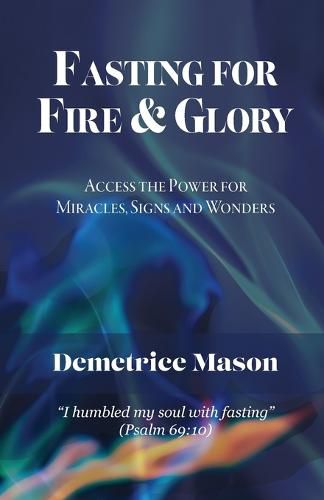 Cover image for Fasting for Fire & Glory: Access the Power for Miracles, Signs and Wonders