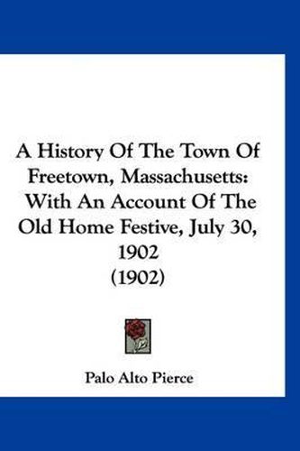 A History of the Town of Freetown, Massachusetts: With an Account of the Old Home Festive, July 30, 1902 (1902)