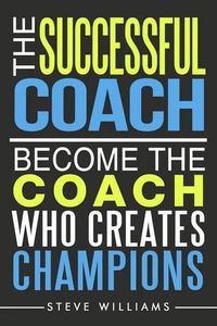 Cover image for The Successful Coach: Become The Coach Who Creates Champions