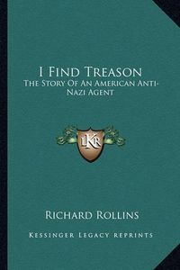 Cover image for I Find Treason: The Story of an American Anti-Nazi Agent