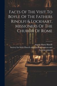 Cover image for Facts Of The Visit To Boyle Of The Fathers Rinolfi & Lockhart, Missioners Of The Church Of Rome