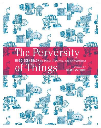 The Perversity of Things: Hugo Gernsback on Media, Tinkering, and Scientifiction