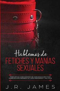 Cover image for Hablemos de Fetiches y Manias Sexuales: Preguntas e Iniciadores de Conversacion para Parejas Explorando Su Lado Perverso y Salvaje