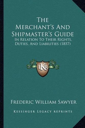Cover image for The Merchant's and Shipmaster's Guide: In Relation to Their Rights, Duties, and Liabilities (1857)