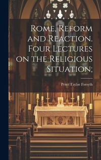 Cover image for Rome, Reform and Reaction. Four Lectures on the Religious Situation;