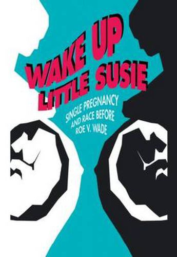 Cover image for Wake Up Little Susie: Single Pregnancy and Race Before Roe v Wade