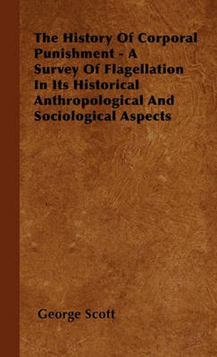 Cover image for The History Of Corporal Punishment - A Survey Of Flagellation In Its Historical Anthropological And Sociological Aspects