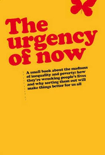 Cover image for Urgency of Now: A small book about the madness of inequality and poverty: how they're wrecking people's lives and why doing something about them will make things better for us all