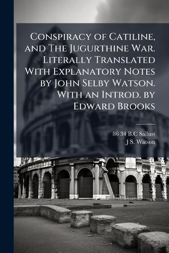 Cover image for Conspiracy of Catiline, and The Jugurthine War. Literally Translated With Explanatory Notes by John Selby Watson. With an Introd. by Edward Brooks