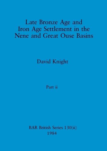 Cover image for Late Bronze Age and Iron Age Settlement in the Nene and Great Ouse Basins, Part ii
