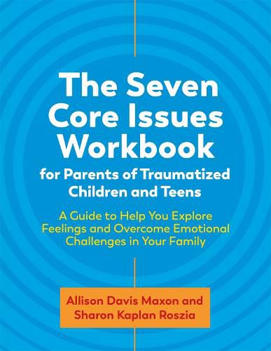 Cover image for The Seven Core Issues Workbook for Parents of Traumatized Children and Teens: A Guide to Help You Explore Feelings and Overcome Emotional Challenges in Your Family