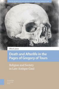Cover image for Death and Afterlife in the Pages of Gregory of Tours: Religion and Society in Late Antique Gaul