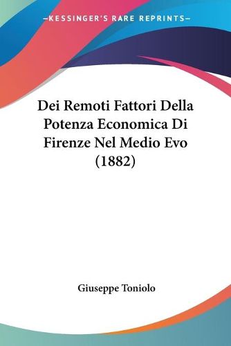 Cover image for Dei Remoti Fattori Della Potenza Economica Di Firenze Nel Medio Evo (1882)