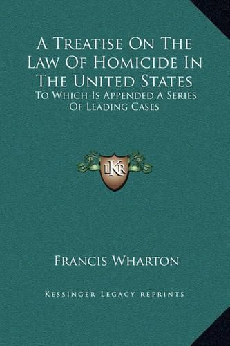 Cover image for A Treatise on the Law of Homicide in the United States: To Which Is Appended a Series of Leading Cases