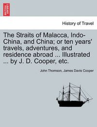 Cover image for The Straits of Malacca, Indo-China, and China; or ten years' travels, adventures, and residence abroad ... Illustrated ... by J. D. Cooper, etc.