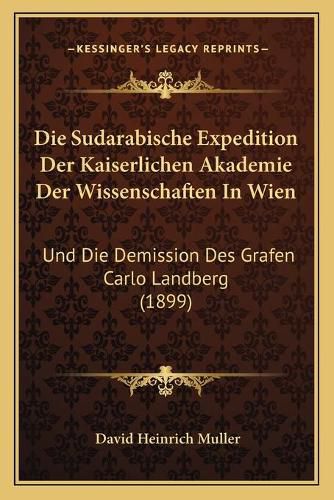 Die Sudarabische Expedition Der Kaiserlichen Akademie Der Wissenschaften in Wien: Und Die Demission Des Grafen Carlo Landberg (1899)