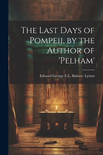 Cover image for The Last Days of Pompeii, by the Author of 'pelham'