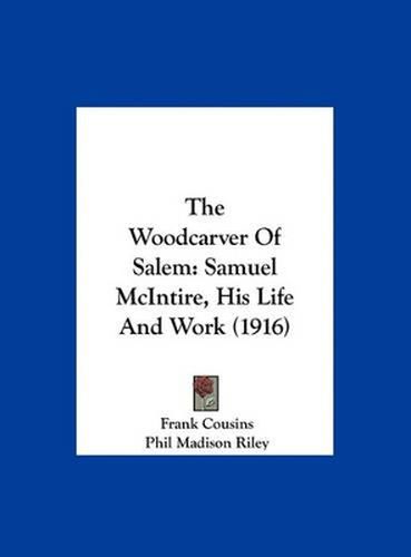 The Woodcarver of Salem: Samuel McIntire, His Life and Work (1916)