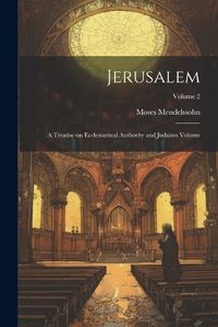 Cover image for Jerusalem; a Treatise on Ecclesiastical Authority and Judaism Volume; Volume 2