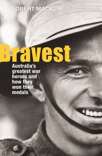 Cover image for Bravest: Australia's greatest war heroes and how they won their medals
