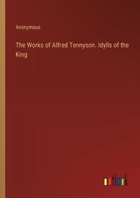 Cover image for The Works of Alfred Tennyson. Idylls of the King