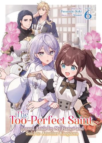 Cover image for The Too-Perfect Saint: Tossed Aside by My Fiance and Sold to Another Kingdom (Light Novel) Vol. 6
