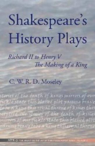 Shakespeare's History Plays: Richard II to Henry V - the Making of a King