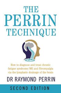 Cover image for The Perrin Technique: How to diagnose and treat CFS/ME and fibromyalgia via the lymphatic drainage of the brain