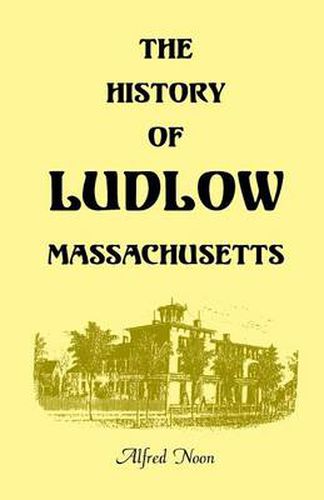 Cover image for The History of Ludlow, Massachusetts: With Biographical Sketches of Leading Citizens, Reminiscences, Genealogies, Farm Histories, and an Account of the Centennial Celebration, June 1, 1874, 2nd Edition