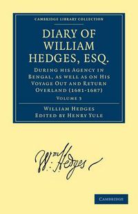 Cover image for Diary of William Hedges, Esq. (Afterwards Sir William Hedges), During his Agency in Bengal, as well as on His Voyage Out and Return Overland (1681-1687)