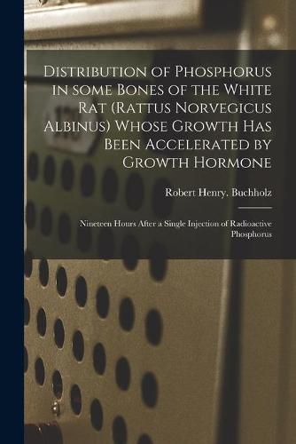 Cover image for Distribution of Phosphorus in Some Bones of the White Rat (Rattus Norvegicus Albinus) Whose Growth Has Been Accelerated by Growth Hormone: Nineteen Hours After a Single Injection of Radioactive Phosphorus