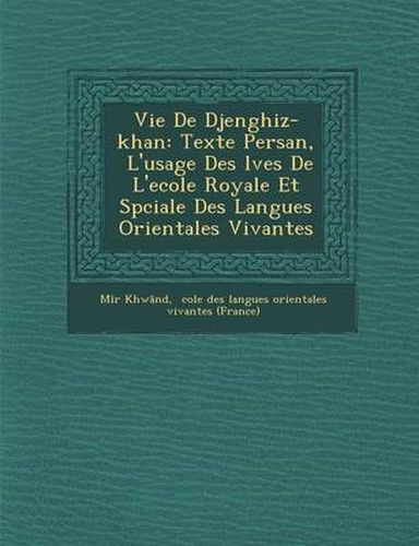 Cover image for Vie de Djenghiz-Khan: Texte Persan, L'Usage Des L Ves de L'Ecole Royale Et Sp Ciale Des Langues Orientales Vivantes